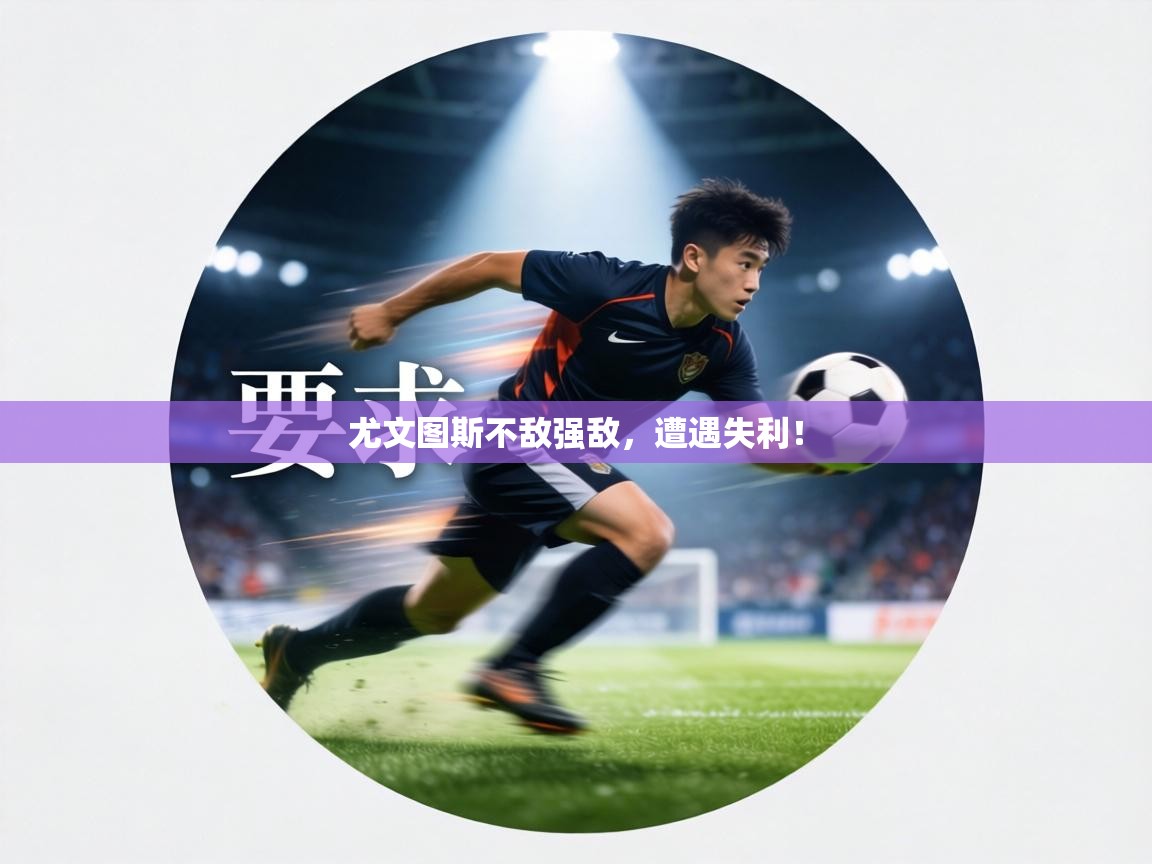 尤文图斯不敌强敌，遭遇失利！  第1张